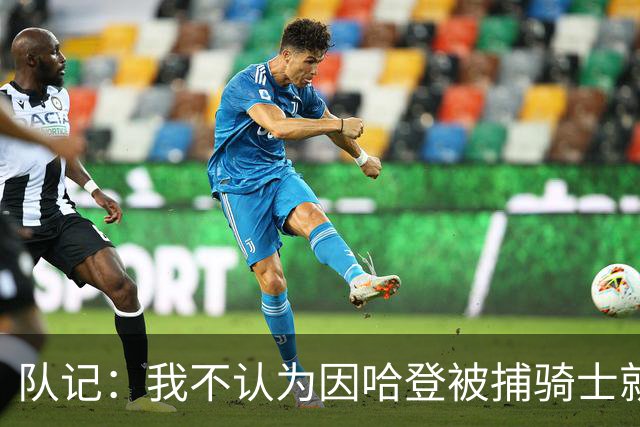 队记：我不认为因哈登被捕骑士就会抛弃他 估计还是2年6000万合同
